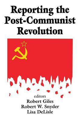 Reporting the Post-communist Revolution by Robert Snyder