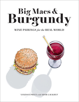 Big Macs & Burgundy: Wine Pairings for the Real World by Adam Laukhuf, Vanessa Price