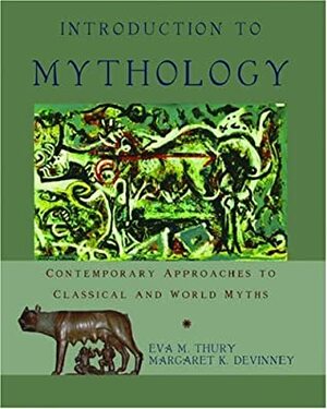 Introduction to Mythology: Contemporary Approaches to Classical and World Myths by Margaret K. Devinney, Eva M. Thury