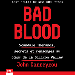 Bad Blood : Scandale Theranos, secrets et mensonges au cœur de la Silicon Valley by John Carreyrou