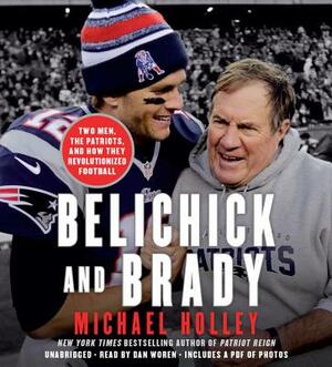 Belichick and Brady: Two Men, the Patriots, and How They Revolutionized Football by Michael Holley