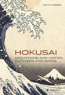 Hokusai: Mountains and Water, Flowers and Birds by Matthi Forrer