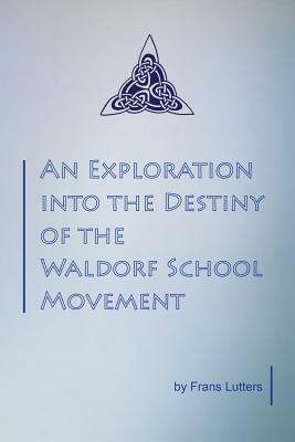 An Exploration into the Destiny of the Waldorf School Movement by Frans Lutters