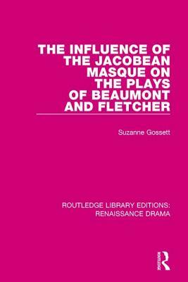 The Influence of the Jacobean Masque on the Plays of Beaumont and Fletcher by Suzanne Gossett