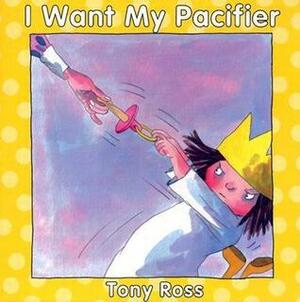 I Want My Pacifier by Tony Ross