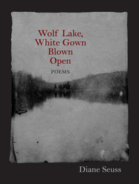 Wolf Lake, White Gown Blown Open: Poems by Diane Seuss