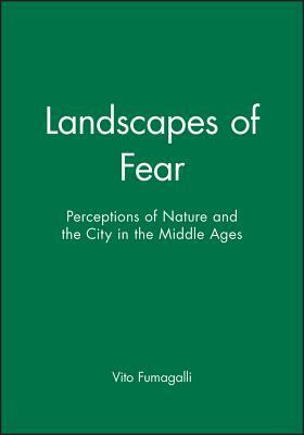 Landscapes of Fear: Perception of Nature and the City in the Middle Ages by Vito Fumagalli