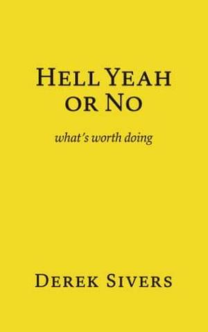 Hell Yeah Or No by Derek Sivers, Derek Sivers