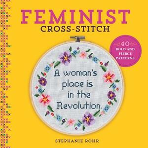 Feminist Cross-Stitch: 40 Bold & Fierce Patterns by Stephanie Rohr