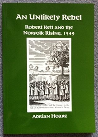 The Unlikely Rebel: Robert Kett and the Norfolk Rising, 1549 by Anne ...