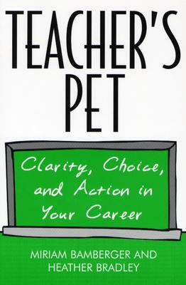 Teacher's Pet: Clarity, Choice, and Action in Your Career by Heather Bradley, Miriam Bamberger