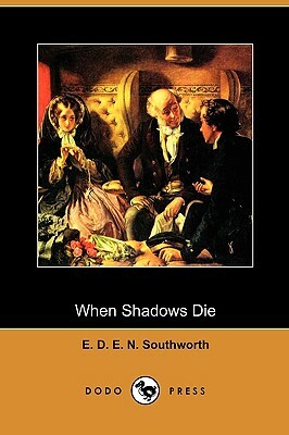 When Shadows Die (Dodo Press) by E.D.E.N. Southworth