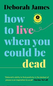 How to Live When You Could Be Dead by Deborah James
