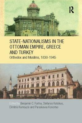 State-Nationalisms in the Ottoman Empire, Greece and Turkey: Orthodox and Muslims, 1830-1945 by 