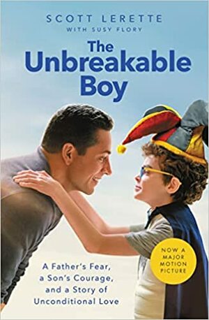 The Unbreakable Boy: A Father's Fear, a Son's Courage, and a Story of Unconditional Love by Scott Michael LeRette, Susy Flory