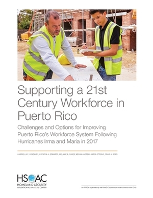 Supporting a 21st Century Workforce in Puerto Rico: Challenges and Options for Improving Puerto Rico's Workforce System Following Hurricanes Irma and by Melanie A. Zaber, Kathryn a. Edwards, Gabriella C. Gonzalez