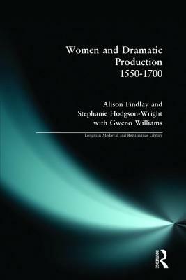 Women and Dramatic Production 1550 - 1700 by Stephanie (University of Sunderl Wright, Gweno (University of Ripon and Williams, Alison Findlay