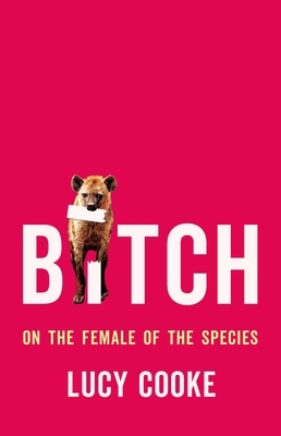 Bitch: On the Female of the Species by Lucy Cooke