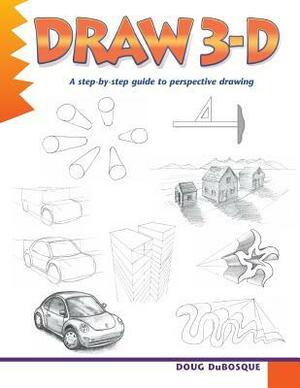 Draw 3-D: A Step-By-Step Guide to Perspective Drawing by Doug Dubosque