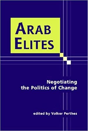 Arab Elites: Negotiating The Politics Of Change by Volker Perthes