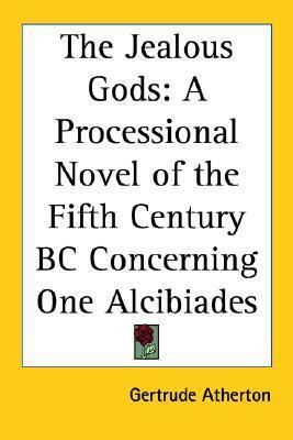 The Jealous Gods: A Processional Novel Of The Fifth Century Bc Concerning One Alcibiades by Gertrude Atherton