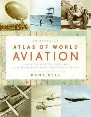 Smithsonian Atlas of World Aviation by Dana Bell
