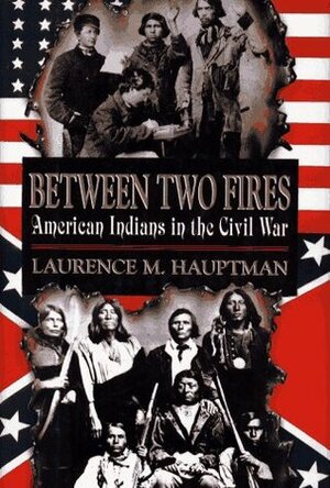 Between Two Fires: American Indians in the Civil War by Laurence M. Hauptman