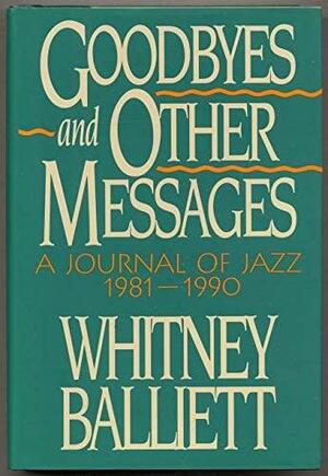 Goodbyes and Other Messages: A Journal of Jazz, 1981-1990 by Whitney Balliett