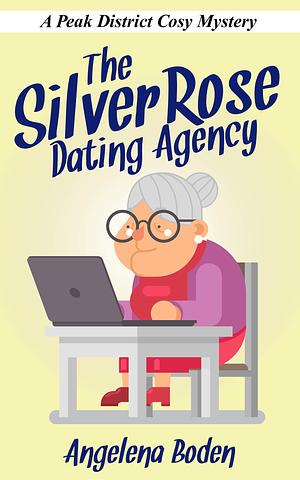 The Silver Rose Dating Agency: A Peak District Cosy Mystery by Angelena Boden, Angelena Boden