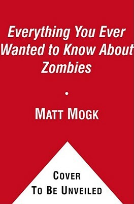 Everything You Ever Wanted to Know about Zombies by Matt Mogk