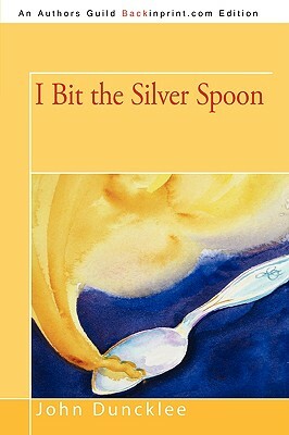 I Bit the Silver Spoon by John Duncklee