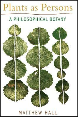 Plants as Persons: A Philosophical Botany by Matthew Hall