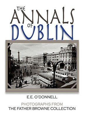 The Annals of Dublin: Photographs from the Father Browne Collection by E. E. O'Donnell