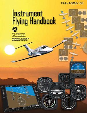 Instrument Flying Handbook (Federal Aviation Administration): FAA-H-8083-15B by Federal Aviation Administration, Federal Aviation Administration