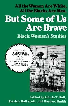 But Some of Us Are Brave: All the Women Are White, All the Blacks Are Men: Black Women's Studies by Barbara Smith (feminist), Patricia Bell-Scott, Akasha Gloria Hull