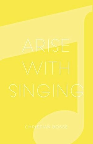 Arise With Singing by Christian Bosse
