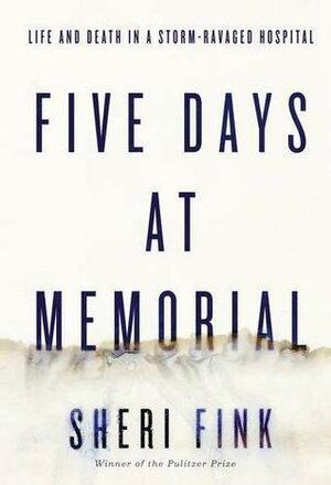 Five Days at Memorial: Life and Death in a Storm-ravaged Hospital by Sheri Fink