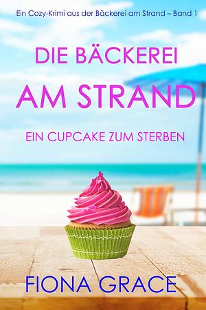 Die Bäckerei am Strand: Ein Cupcake zum Sterben by Fiona Grace