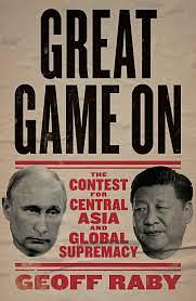 Great Game On: The Contest for Central Asia and Global Supremacy by Geoff Raby