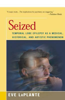 Seized: Temporal Lobe Epilepsy as a Medical, Historical, and Artistic Phenomenon by Eve Laplante