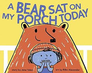 A Bear Sat on My Porch Today: by Jane Yolen, Rilla Alexander