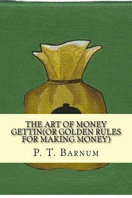The art of money gettin(Or golden rules for making money) by P. T. Barnum