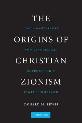 The Origins of Christian Zionism: Lord Shaftesbury and Evangelical Support for a Jewish Homeland by Donald M. Lewis