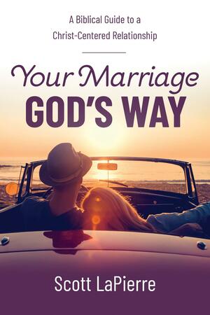 Your Marriage God's Way: A Biblical Guide to a Christ-Centered Relationship by Scott LaPierre, Scott LaPierre