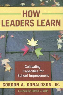 How Leaders Learn: Cultivating Capacities for School Improvement by Gordon A. Donaldson