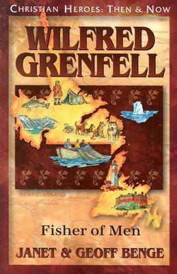 Wilfred Grenfell: Fisher of Men: Christian Heroes: Then & Now by Geoff Benge, Janet Benge
