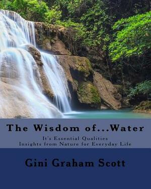 The Wisdom of... Water: It's Essential Qualities by Gini Graham Scott