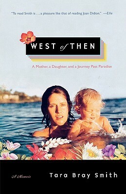 West of Then: A Mother, a Daughter, and a Journey Past Paradise by Tara Bray Smith