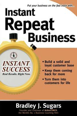 Instant Repeat Business by Bradley J. Sugars, Brad Sugars