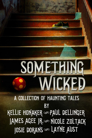 Something Wicked: A Collection of Haunting Tales by Layne Aust, Josie Dorans, James Agee Jr., Nicole Zoltack, Kellie Honaker, Paul Dellinger